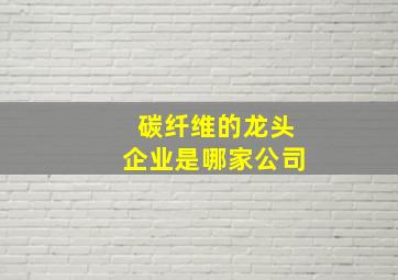 碳纤维的龙头企业是哪家公司