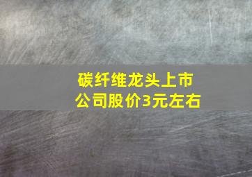 碳纤维龙头上市公司股价3元左右