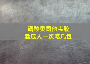 磷酸奥司他韦胶囊成人一次吃几包