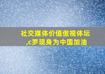 社交媒体价值傲视体坛,c罗现身为中国加油