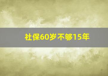 社保60岁不够15年