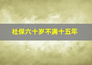 社保六十岁不满十五年