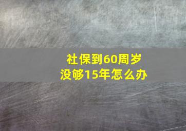 社保到60周岁没够15年怎么办