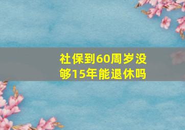 社保到60周岁没够15年能退休吗