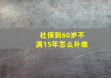 社保到60岁不满15年怎么补缴