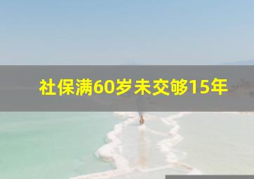 社保满60岁未交够15年