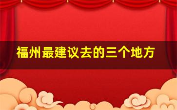 福州最建议去的三个地方