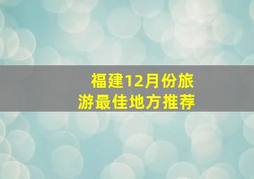 福建12月份旅游最佳地方推荐