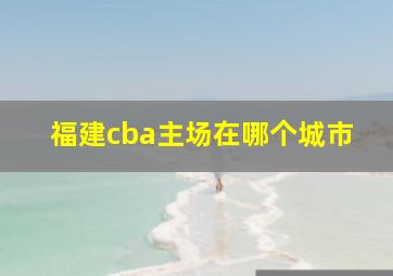 福建cba主场在哪个城市