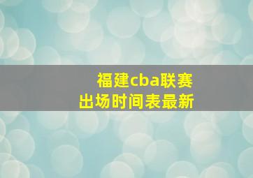 福建cba联赛出场时间表最新