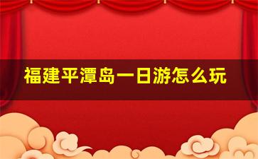 福建平潭岛一日游怎么玩