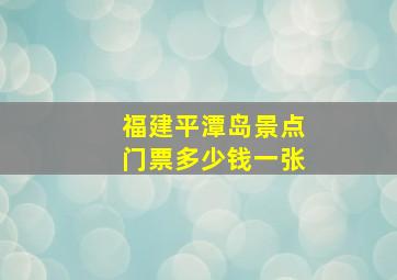 福建平潭岛景点门票多少钱一张