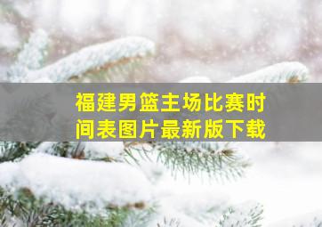 福建男篮主场比赛时间表图片最新版下载