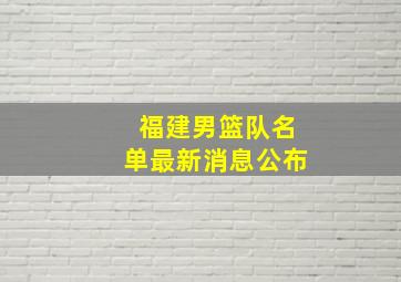 福建男篮队名单最新消息公布