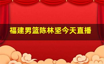 福建男篮陈林坚今天直播