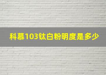 科慕103钛白粉明度是多少