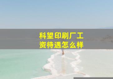 科望印刷厂工资待遇怎么样