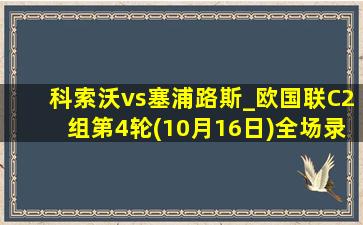 科索沃vs塞浦路斯_欧国联C2组第4轮(10月16日)全场录像