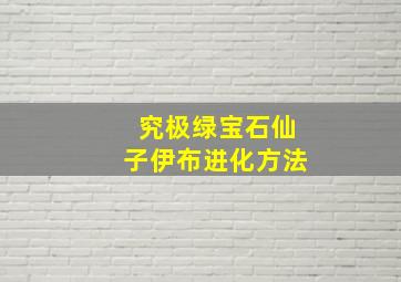 究极绿宝石仙子伊布进化方法