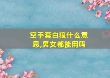 空手套白狼什么意思,男女都能用吗