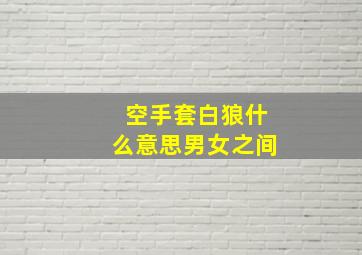 空手套白狼什么意思男女之间