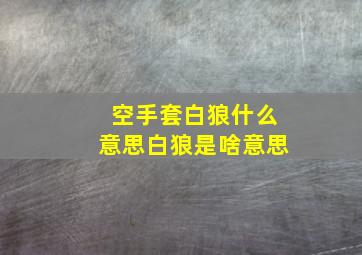 空手套白狼什么意思白狼是啥意思