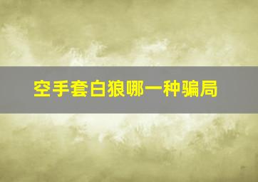 空手套白狼哪一种骗局