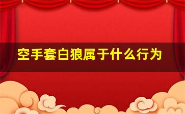 空手套白狼属于什么行为