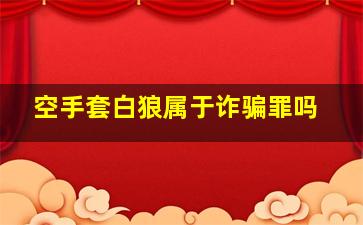 空手套白狼属于诈骗罪吗