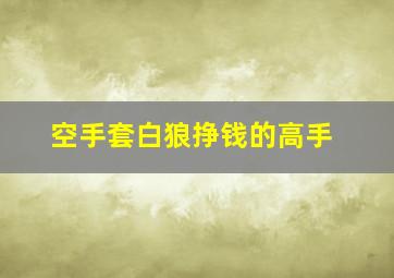 空手套白狼挣钱的高手