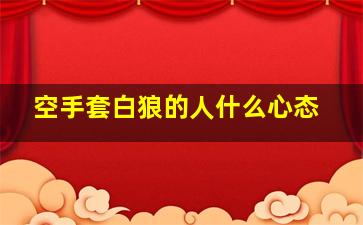 空手套白狼的人什么心态