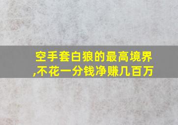 空手套白狼的最高境界,不花一分钱净赚几百万