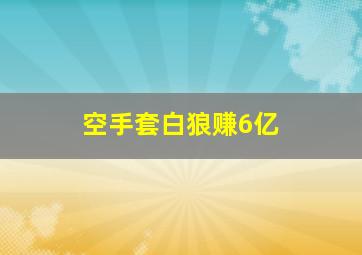 空手套白狼赚6亿