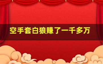 空手套白狼赚了一千多万