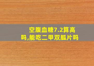 空腹血糖7.2算高吗,能吃二甲双胍片吗