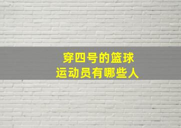 穿四号的篮球运动员有哪些人