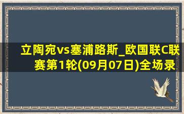 立陶宛vs塞浦路斯_欧国联C联赛第1轮(09月07日)全场录像