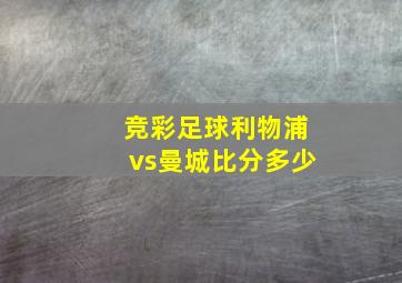 竞彩足球利物浦vs曼城比分多少