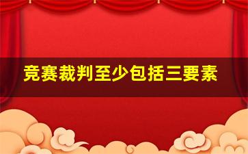 竞赛裁判至少包括三要素