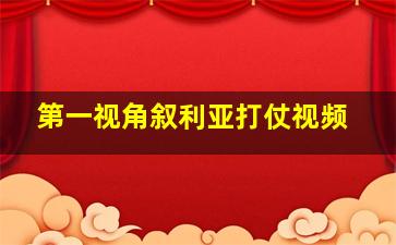 第一视角叙利亚打仗视频