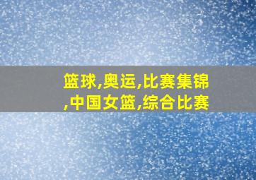 篮球,奥运,比赛集锦,中国女篮,综合比赛