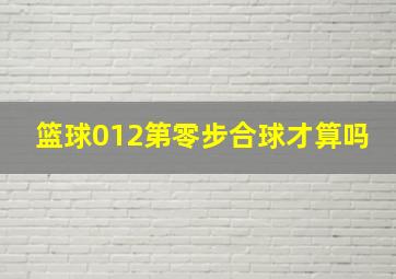 篮球012第零步合球才算吗