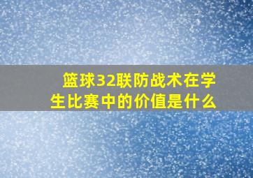 篮球32联防战术在学生比赛中的价值是什么