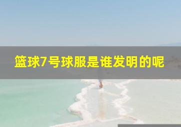 篮球7号球服是谁发明的呢