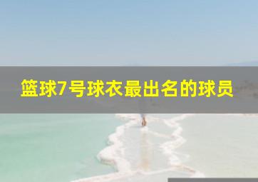 篮球7号球衣最出名的球员