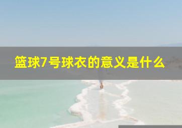 篮球7号球衣的意义是什么