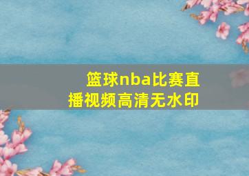 篮球nba比赛直播视频高清无水印