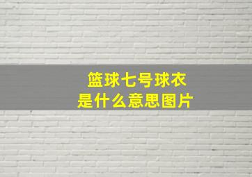 篮球七号球衣是什么意思图片