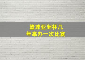 篮球亚洲杯几年举办一次比赛