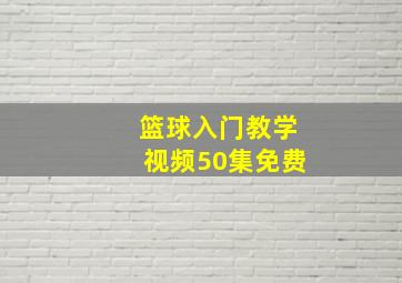 篮球入门教学视频50集免费